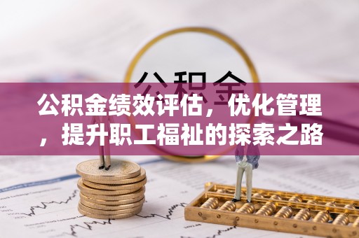 宏伟公积金绩效评估，优化管理，提升职工福祉的探索之路