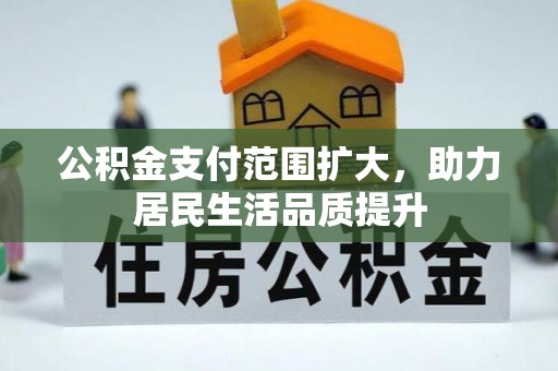 宏伟公积金支付范围扩大，助力居民生活品质提升