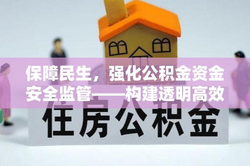 宏伟保障民生，强化公积金资金安全监管——构建透明高效的管理体系