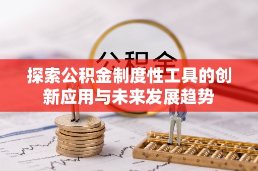 宏伟探索公积金制度性工具的创新应用与未来发展趋势