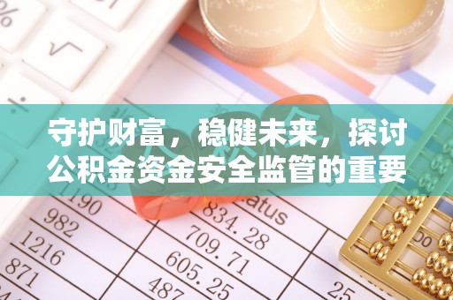 宏伟守护财富，稳健未来，探讨公积金资金安全监管的重要性与实践
