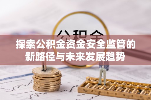 宏伟探索公积金资金安全监管的新路径与未来发展趋势