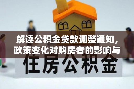 宏伟解读公积金贷款调整通知，政策变化对购房者的影响与应对策略