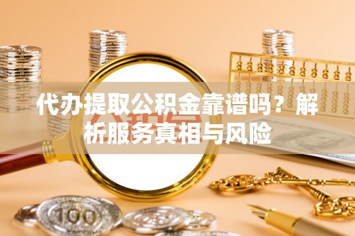 宏伟代办提取公积金靠谱吗？解析服务真相与风险