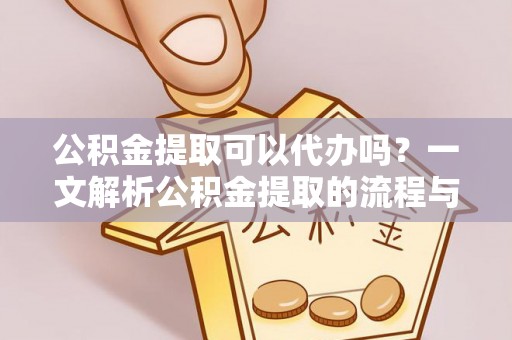 宏伟公积金提取可以代办吗？一文解析公积金提取的流程与注意事项
