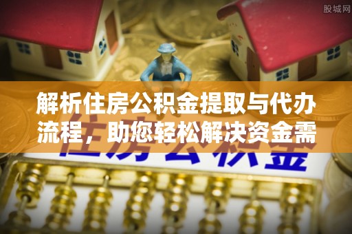 宏伟解析住房公积金提取与代办流程，助您轻松解决资金需求