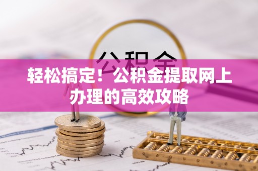 宏伟轻松搞定！公积金提取网上办理的高效攻略