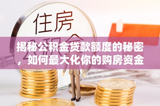 宏伟揭秘公积金贷款额度的秘密，如何最大化你的购房资金