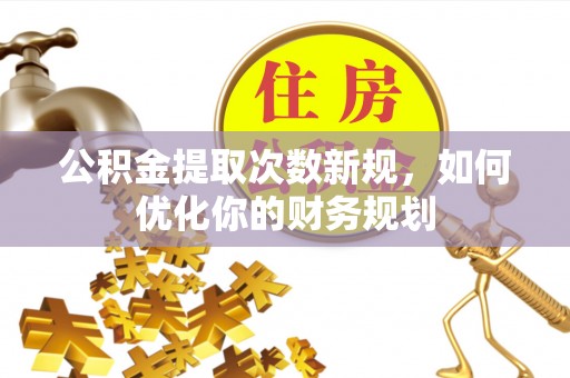 宏伟公积金提取次数新规，如何优化你的财务规划