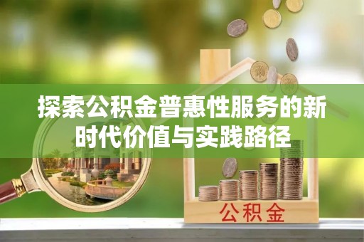 宏伟探索公积金普惠性服务的新时代价值与实践路径