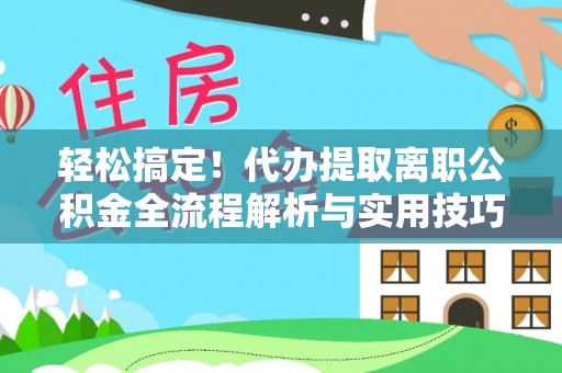 宏伟轻松搞定！代办提取离职公积金全流程解析与实用技巧
