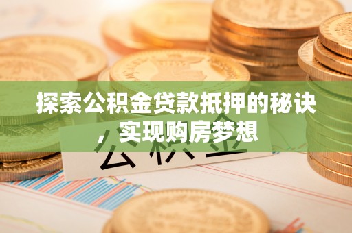 宏伟探索公积金贷款抵押的秘诀，实现购房梦想