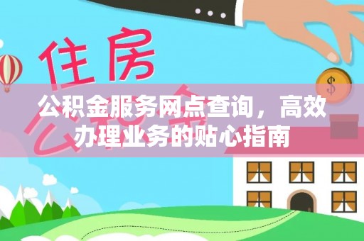 宏伟公积金服务网点查询，高效办理业务的贴心指南