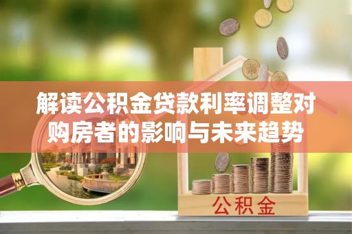 宏伟解读公积金贷款利率调整对购房者的影响与未来趋势