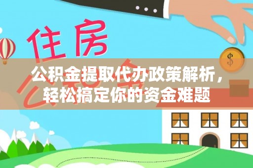 宏伟公积金提取代办政策解析，轻松搞定你的资金难题