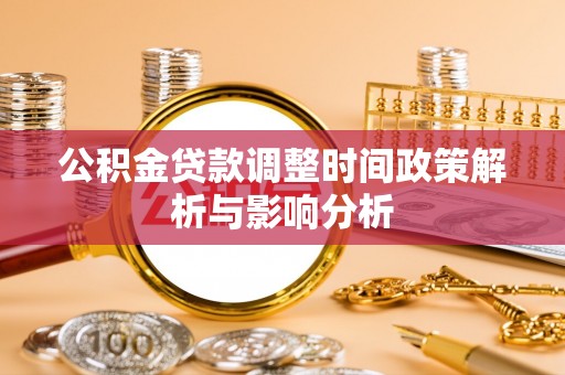 宏伟公积金贷款调整时间政策解析与影响分析
