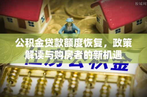 宏伟公积金贷款额度恢复，政策解读与购房者的新机遇