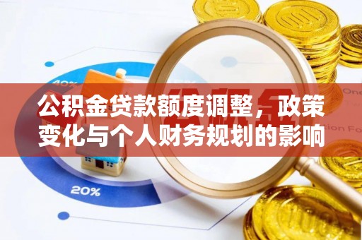 宏伟公积金贷款额度调整，政策变化与个人财务规划的影响