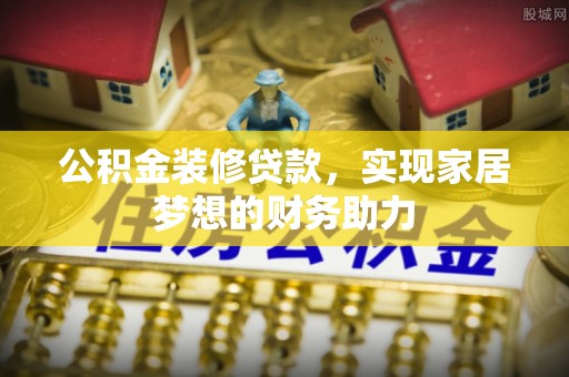 宏伟公积金装修贷款，实现家居梦想的财务助力