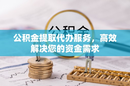 宏伟公积金提取代办服务，高效解决您的资金需求