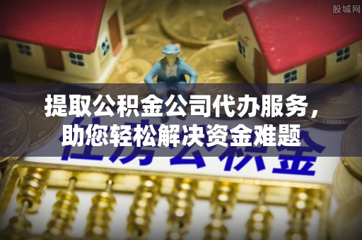 宏伟提取公积金公司代办服务，助您轻松解决资金难题
