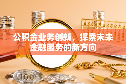 宏伟公积金业务创新，探索未来金融服务的新方向
