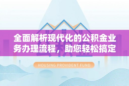 宏伟全面解析现代化的公积金业务办理流程，助您轻松搞定每一笔交易