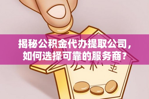 宏伟揭秘公积金代办提取公司，如何选择可靠的服务商？