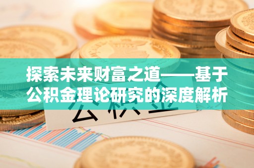 宏伟探索未来财富之道——基于公积金理论研究的深度解析