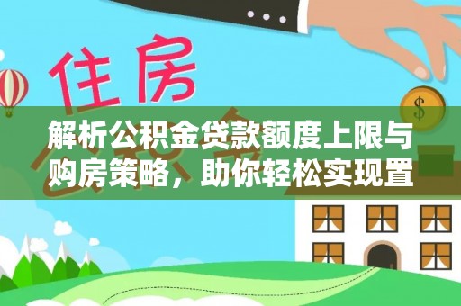 宏伟解析公积金贷款额度上限与购房策略，助你轻松实现置业梦想
