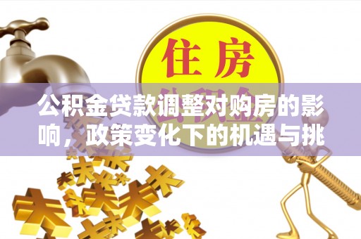 宏伟公积金贷款调整对购房的影响，政策变化下的机遇与挑战