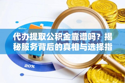 宏伟代办提取公积金靠谱吗？揭秘服务背后的真相与选择指南