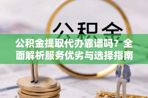 宏伟公积金提取代办靠谱吗？全面解析服务优劣与选择指南