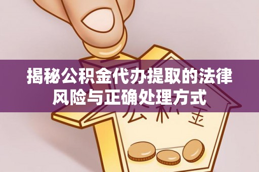 宏伟揭秘公积金代办提取的法律风险与正确处理方式