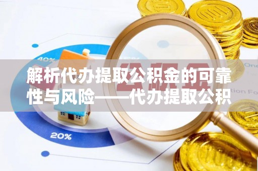 宏伟解析代办提取公积金的可靠性与风险——代办提取公积金靠谱吗