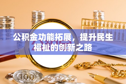 宏伟公积金功能拓展，提升民生福祉的创新之路