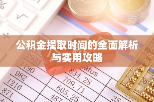 宏伟公积金提取时间的全面解析与实用攻略