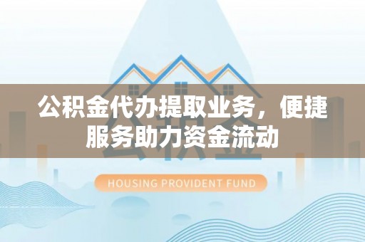 宏伟公积金代办提取业务，便捷服务助力资金流动