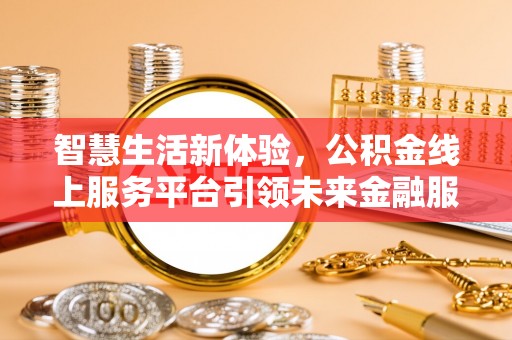 宏伟智慧生活新体验，公积金线上服务平台引领未来金融服务