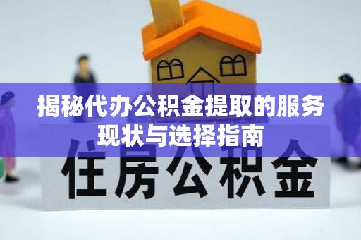 宏伟揭秘代办公积金提取的服务现状与选择指南