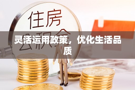 宏伟灵活运用政策，优化生活品质