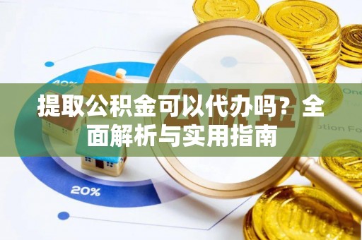 宏伟提取公积金可以代办吗？全面解析与实用指南
