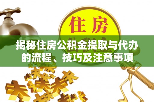 宏伟揭秘住房公积金提取与代办的流程、技巧及注意事项