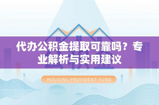 宏伟代办公积金提取可靠吗？专业解析与实用建议
