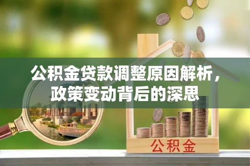 宏伟公积金贷款调整原因解析，政策变动背后的深思
