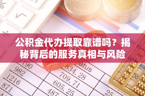宏伟公积金代办提取靠谱吗？揭秘背后的服务真相与风险