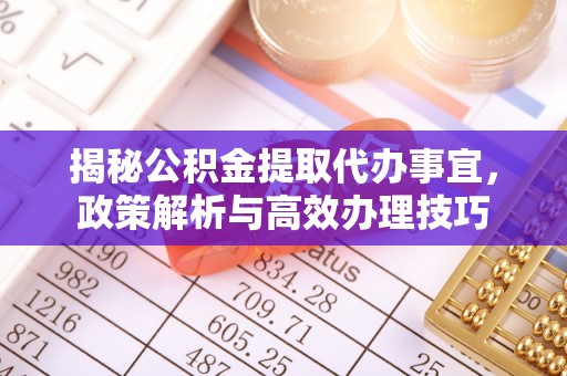 宏伟揭秘公积金提取代办事宜，政策解析与高效办理技巧