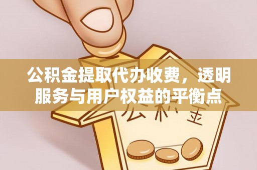 宏伟公积金提取代办收费，透明服务与用户权益的平衡点