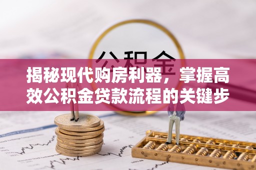 宏伟揭秘现代购房利器，掌握高效公积金贷款流程的关键步骤