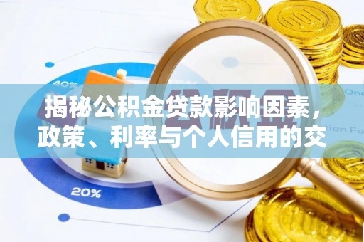 宏伟揭秘公积金贷款影响因素，政策、利率与个人信用的交织作用